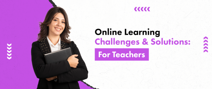 Online Learning Challenges & Solutions: For Teachers